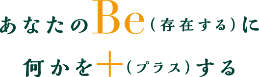 あなたのBe（存在する）に何かを＋（プラス）する
